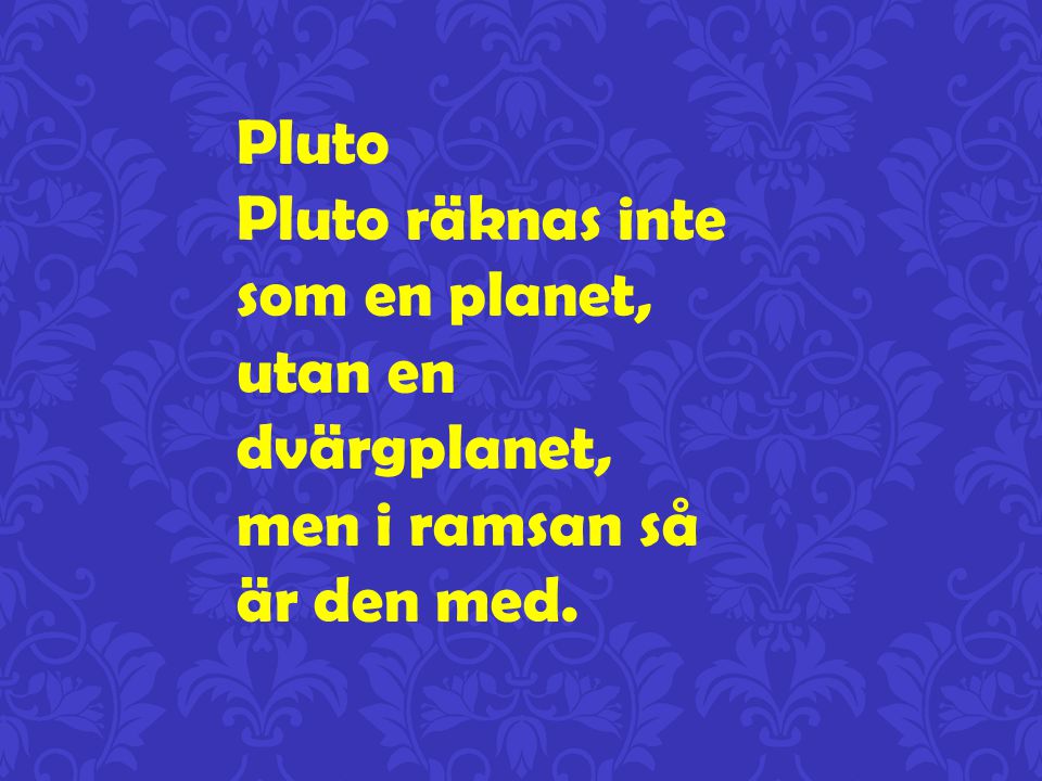 Pluto Pluto räknas inte som en planet, utan en dvärgplanet, men i ramsan så är den med.