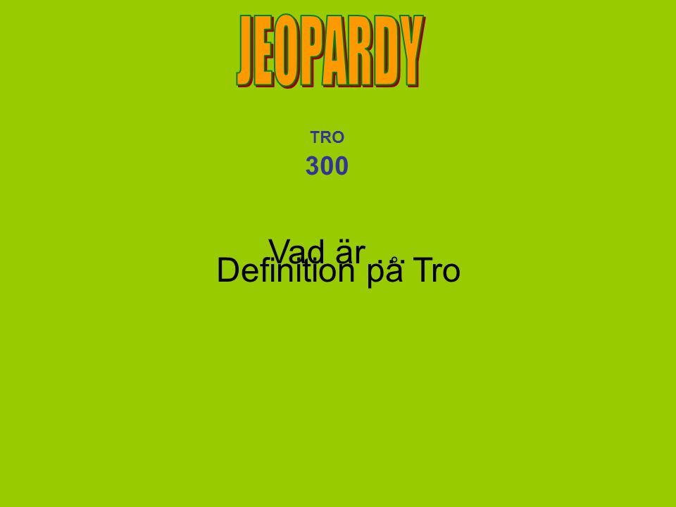 JEOPARDY TRO 300 Vad är … Definition på Tro