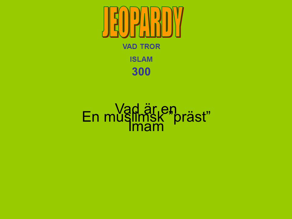 JEOPARDY VAD TROR ISLAM 300 Vad är en Imam En muslimsk präst