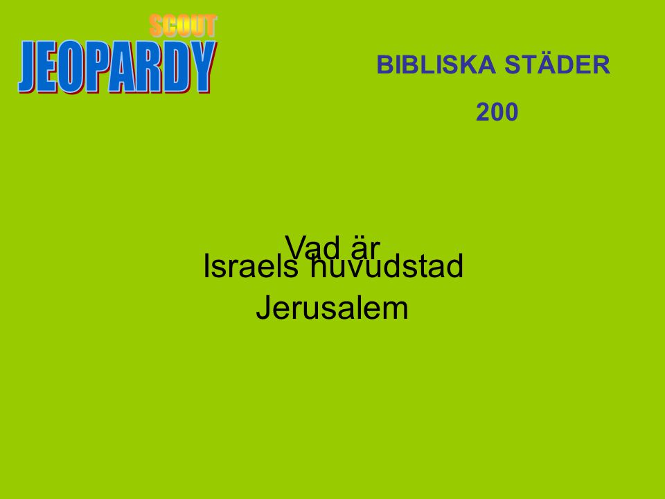 JEOPARDY SCOUT BIBLISKA STÄDER 200 Vad är Jerusalem Israels huvudstad