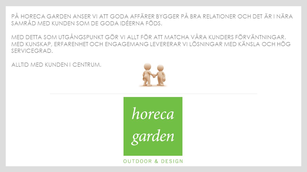 På Horeca Garden anser vi att goda affärer bygger på bra relationer och det är i nära samråd med kunden som de goda idéerna föds.