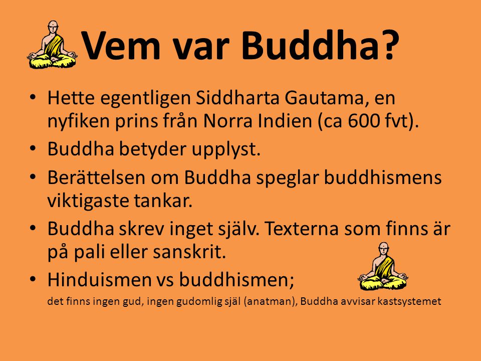 Vem var Buddha Hette egentligen Siddharta Gautama, en nyfiken prins från Norra Indien (ca 600 fvt).