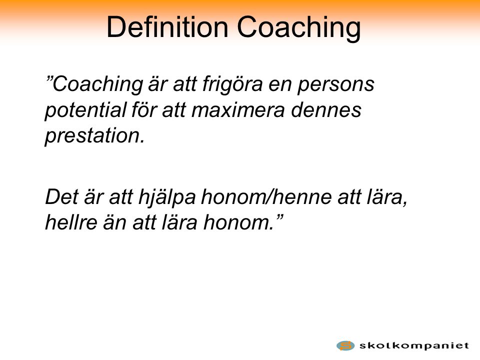 Definition Coaching Coaching är att frigöra en persons potential för att maximera dennes prestation.