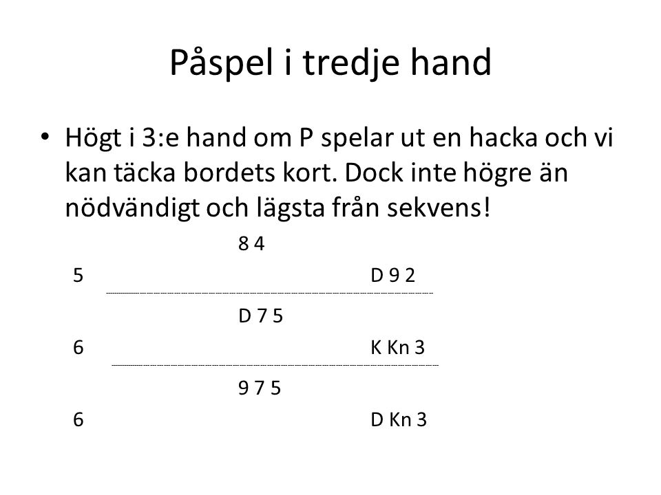 Påspel i tredje hand Högt i 3:e hand om P spelar ut en hacka och vi kan täcka bordets kort. Dock inte högre än nödvändigt och lägsta från sekvens!