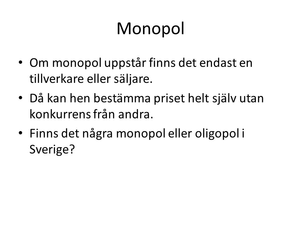 Monopol Om monopol uppstår finns det endast en tillverkare eller säljare. Då kan hen bestämma priset helt själv utan konkurrens från andra.