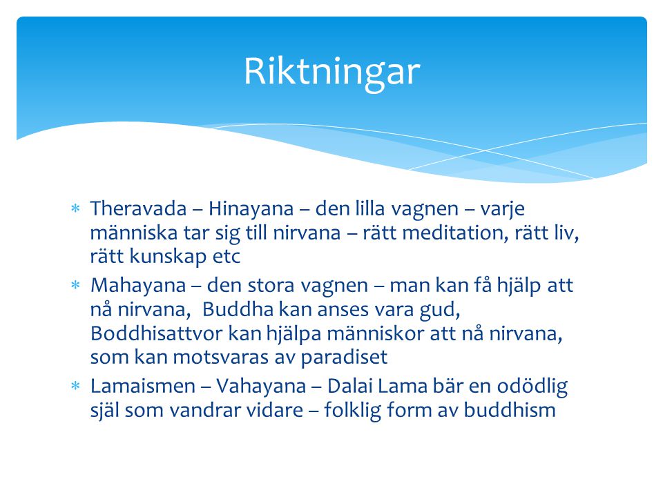 Riktningar Theravada – Hinayana – den lilla vagnen – varje människa tar sig till nirvana – rätt meditation, rätt liv, rätt kunskap etc.