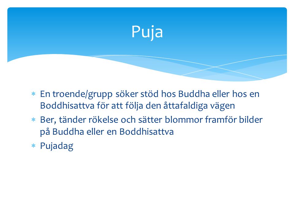 Puja En troende/grupp söker stöd hos Buddha eller hos en Boddhisattva för att följa den åttafaldiga vägen.