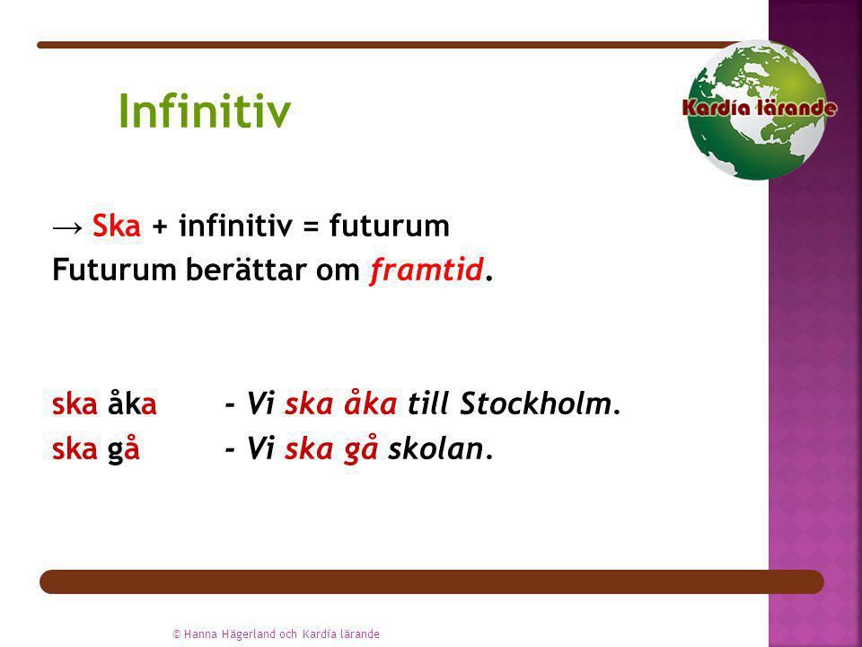 Infinitiv → Ska + infinitiv = futurum Futurum berättar om framtid. ska åka - Vi ska åka till Stockholm. ska gå - Vi ska gå skolan.