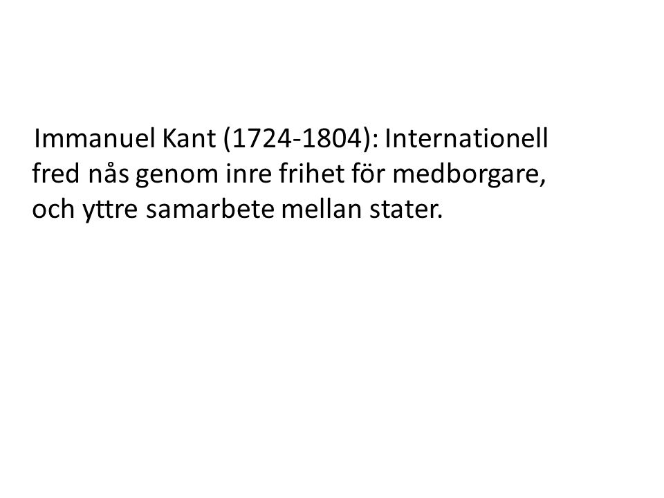 Immanuel Kant ( ): Internationell fred nås genom inre frihet för medborgare, och yttre samarbete mellan stater.