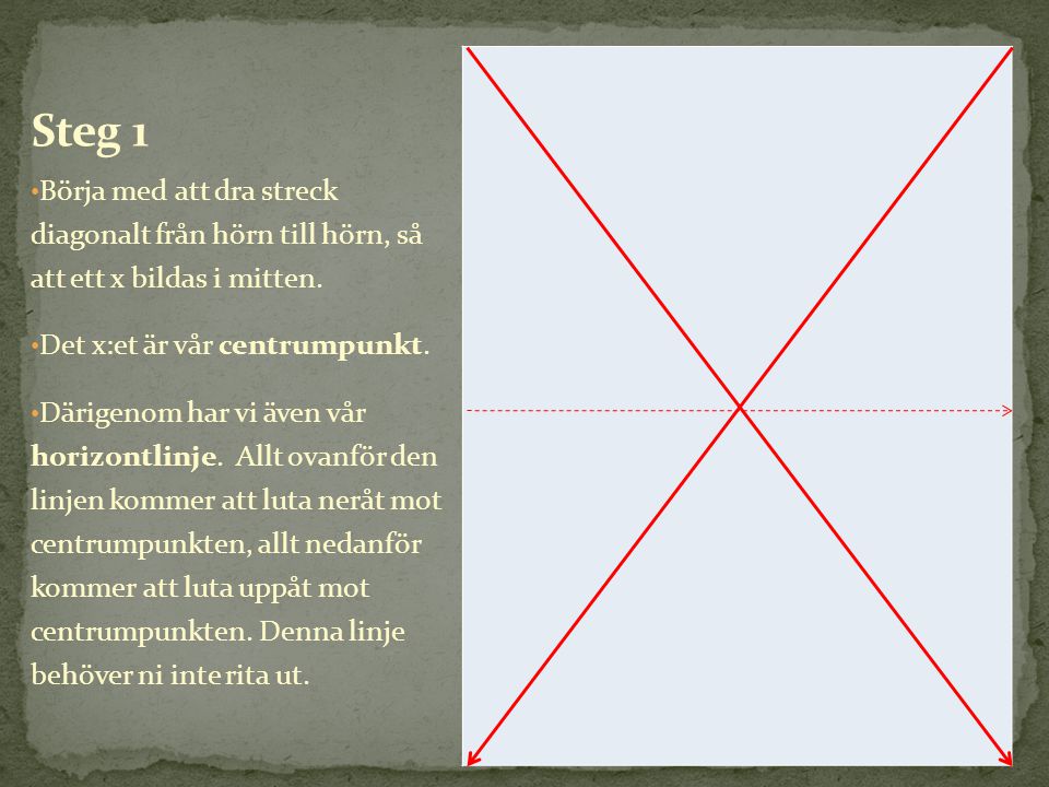 Steg 1 Börja med att dra streck diagonalt från hörn till hörn, så att ett x bildas i mitten. Det x:et är vår centrumpunkt.