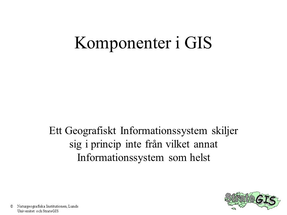 Komponenter i GIS Ett Geografiskt Informationssystem skiljer sig i princip inte från vilket annat Informationssystem som helst.