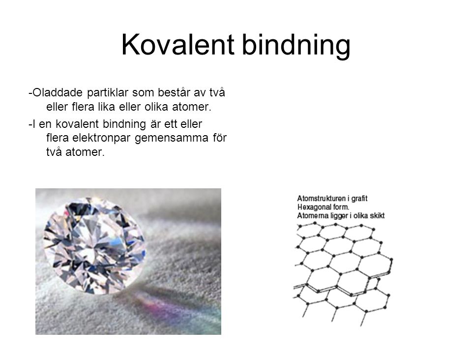 Kovalent bindning -Oladdade partiklar som består av två eller flera lika eller olika atomer.