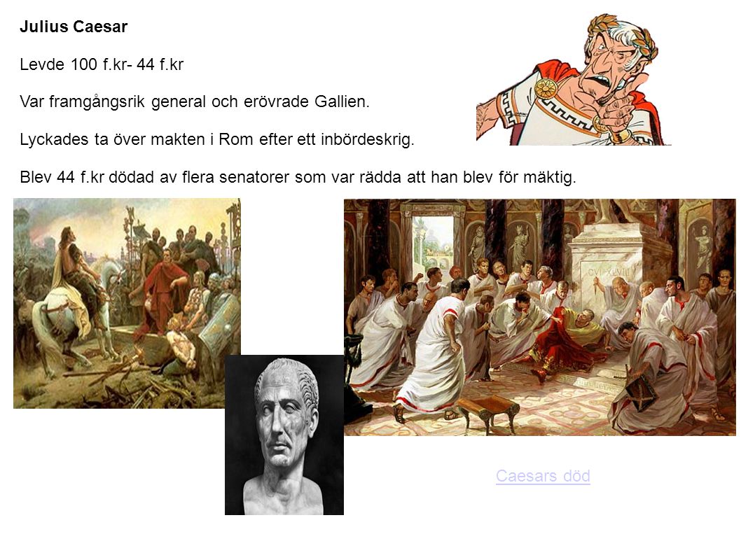 Julius Caesar Levde 100 f.kr- 44 f.kr. Var framgångsrik general och erövrade Gallien. Lyckades ta över makten i Rom efter ett inbördeskrig.