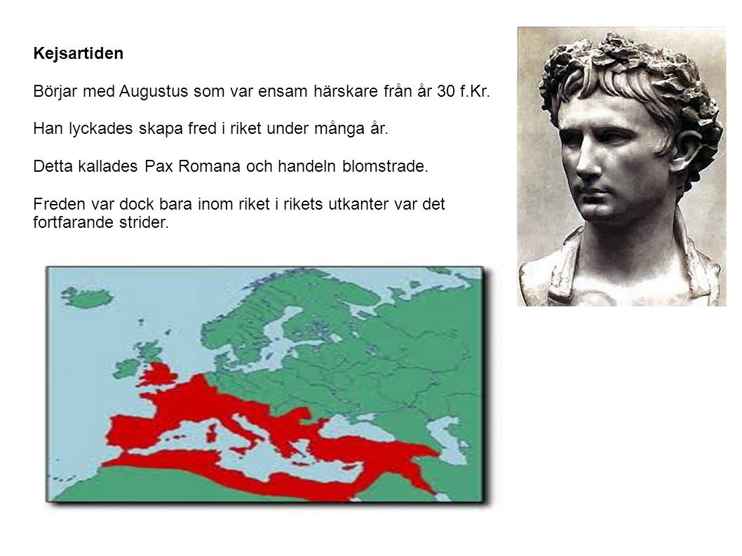 Kejsartiden Börjar med Augustus som var ensam härskare från år 30 f.Kr. Han lyckades skapa fred i riket under många år.