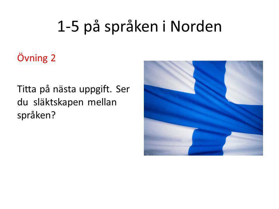 1-5 på språken i Norden Övning 2 Titta på nästa uppgift. Ser du släktskapen mellan språken