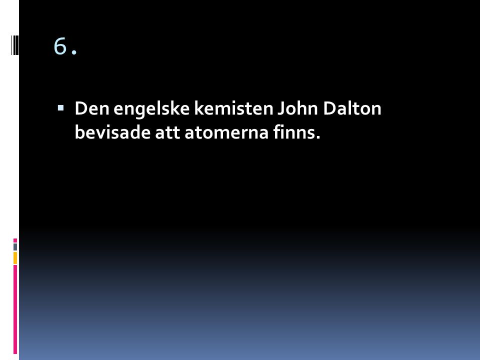 6. Den engelske kemisten John Dalton bevisade att atomerna finns.