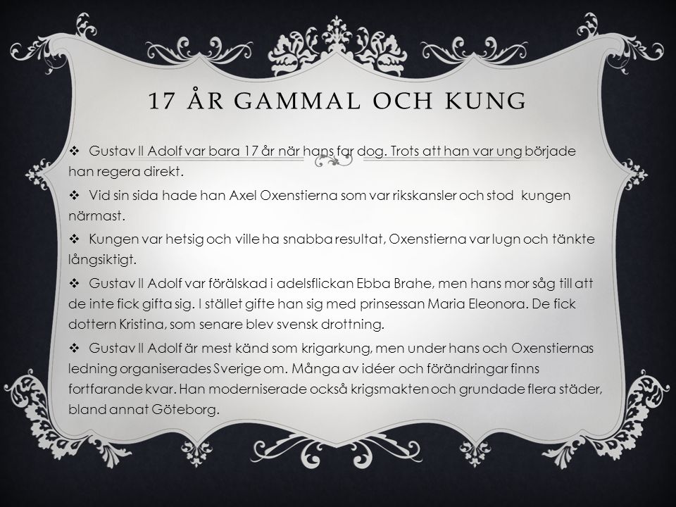 17 år gammal och kung Gustav II Adolf var bara 17 år när hans far dog. Trots att han var ung började han regera direkt.