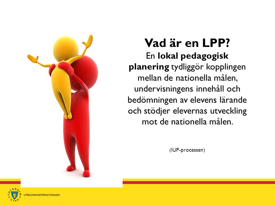 Vad är en LPP En lokal pedagogisk planering tydliggör kopplingen mellan de nationella målen, undervisningens innehåll och bedömningen av elevens lärande och stödjer elevernas utveckling mot de nationella målen.