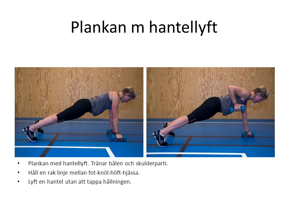 Plankan m hantellyft Plankan med hantellyft. Tränar bålen och skulderparti. Håll en rak linje mellan fot-knöl-höft-hjässa.