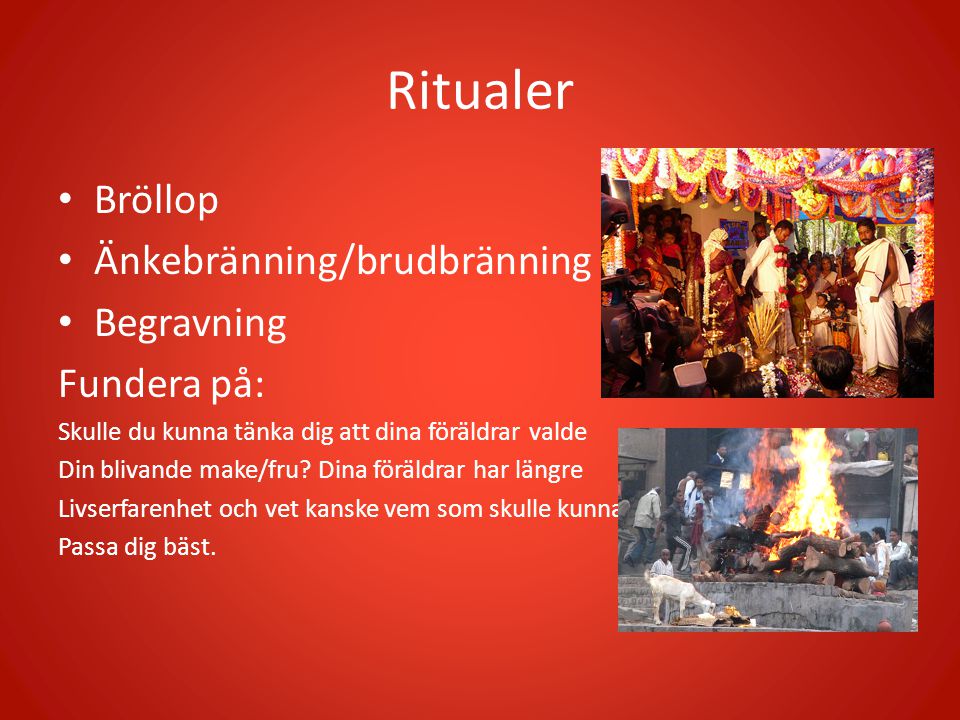 Ritualer Bröllop Änkebränning/brudbränning Begravning Fundera på: