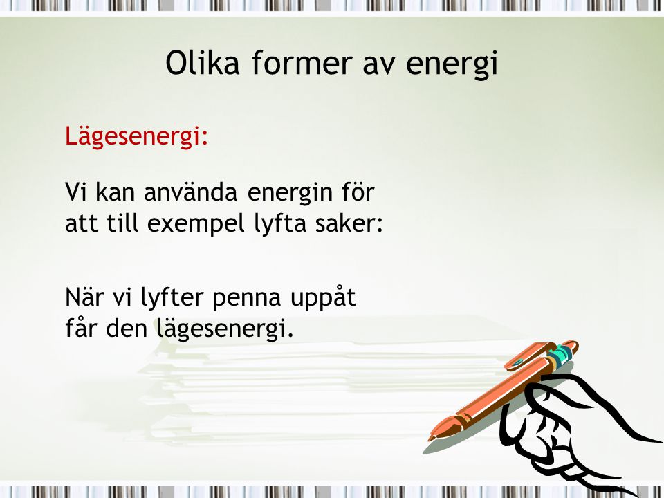 Olika former av energi Lägesenergi: Vi kan använda energin för att till exempel lyfta saker: När vi lyfter penna uppåt får den lägesenergi.