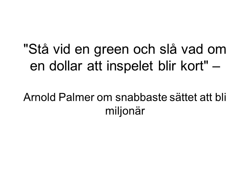 Stå vid en green och slå vad om en dollar att inspelet blir kort – Arnold Palmer om snabbaste sättet att bli miljonär
