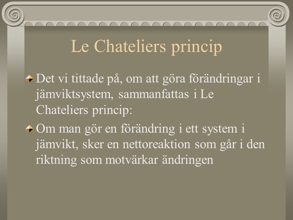 Le Chateliers princip Det vi tittade på, om att göra förändringar i jämviktsystem, sammanfattas i Le Chateliers princip:
