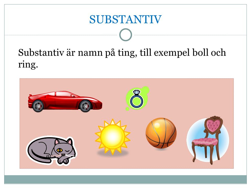 SUBSTANTIV Substantiv är namn på ting, till exempel boll och ring. 2