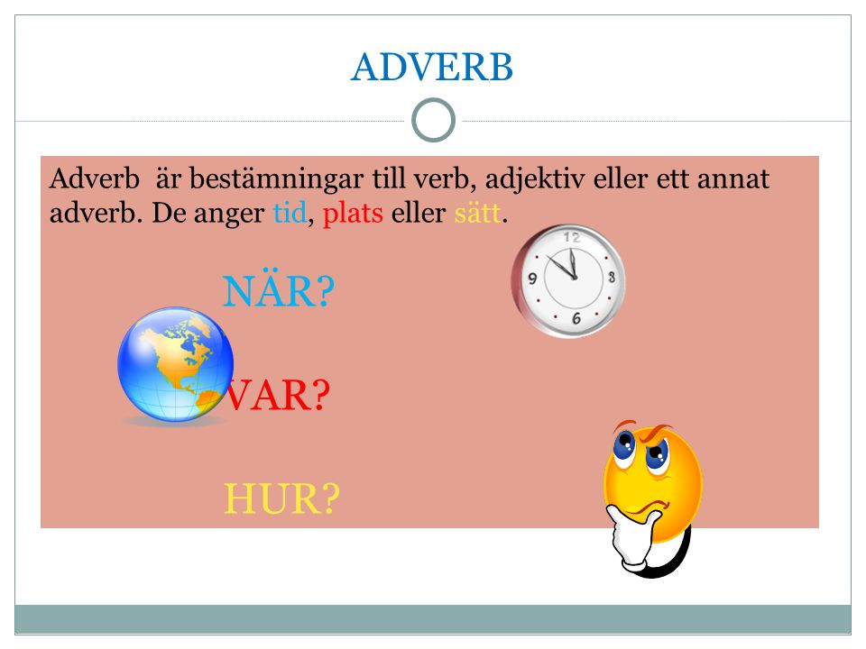 ADVERB Adverb är bestämningar till verb, adjektiv eller ett annat adverb. De anger tid, plats eller sätt.