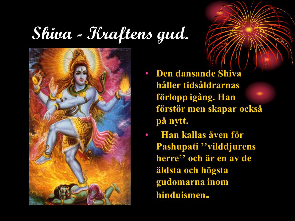 Shiva - Kraftens gud. Den dansande Shiva håller tidsåldrarnas förlopp igång. Han förstör men skapar också på nytt.