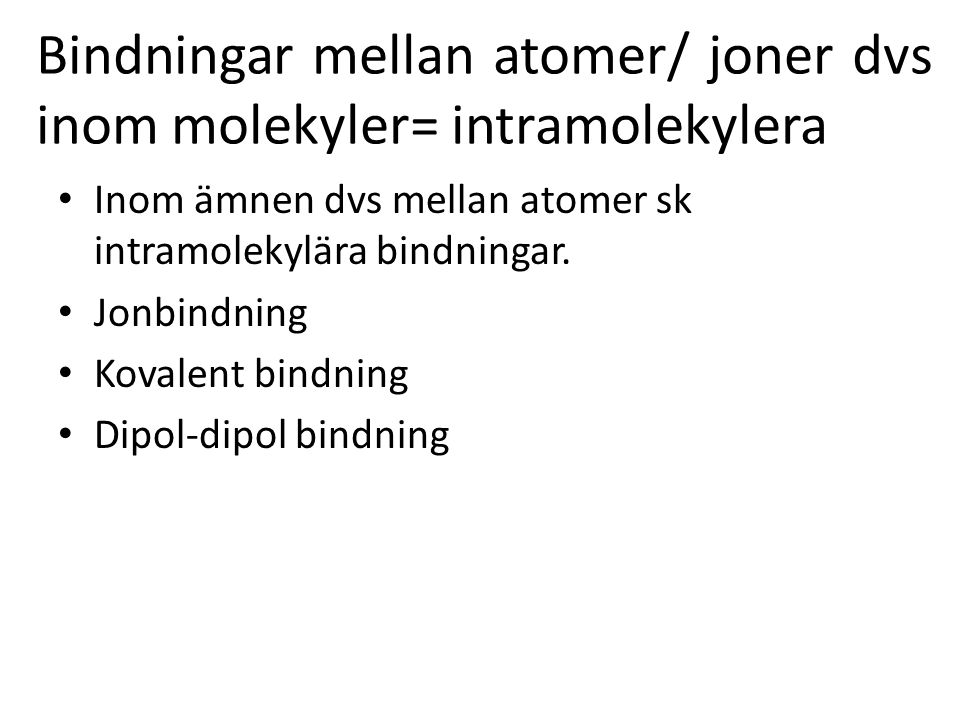 Bindningar mellan atomer/ joner dvs inom molekyler= intramolekylera