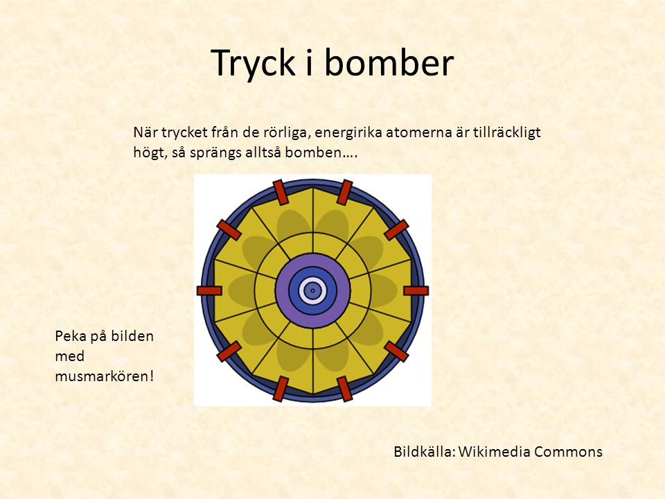 Tryck i bomber När trycket från de rörliga, energirika atomerna är tillräckligt högt, så sprängs alltså bomben….