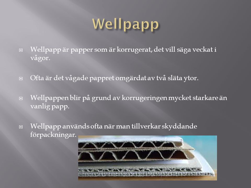 Wellpapp Wellpapp är papper som är korrugerat, det vill säga veckat i vågor. Ofta är det vågade pappret omgärdat av två släta ytor.