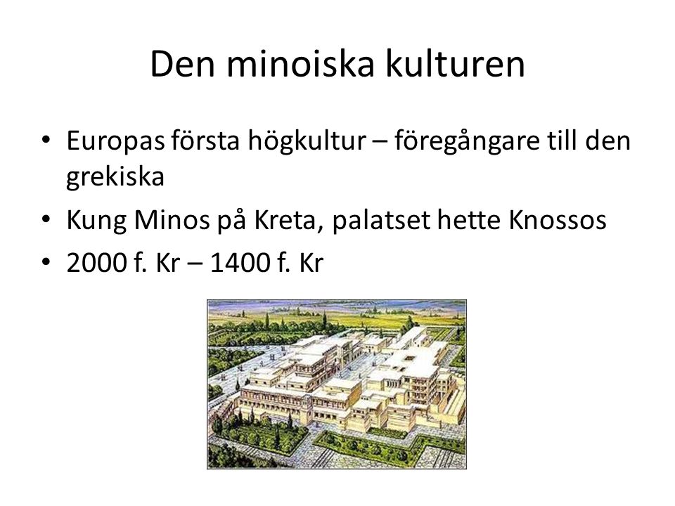 Den minoiska kulturen Europas första högkultur – föregångare till den grekiska. Kung Minos på Kreta, palatset hette Knossos.