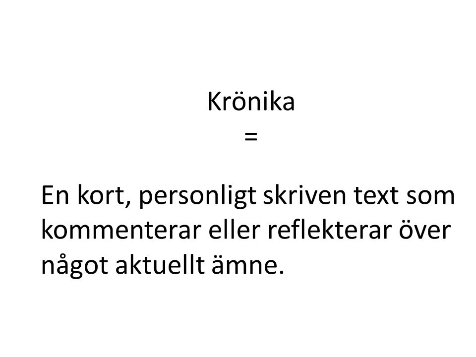 Krönika = En kort, personligt skriven text som kommenterar eller reflekterar över något aktuellt ämne.