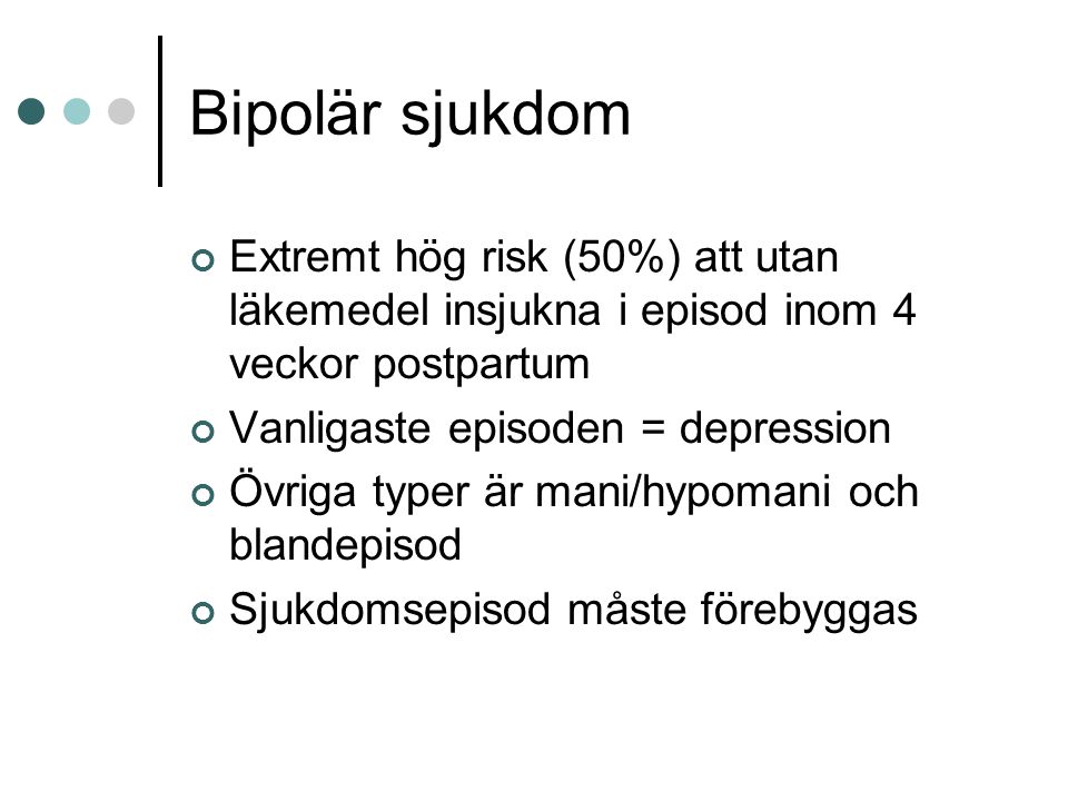 Bipolär sjukdom Extremt hög risk (50%) att utan läkemedel insjukna i episod inom 4 veckor postpartum.