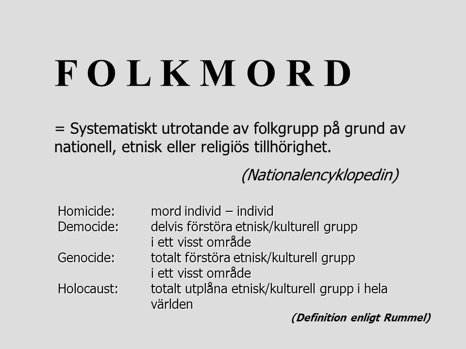 F O L K M O R D = Systematiskt utrotande av folkgrupp på grund av nationell, etnisk eller religiös tillhörighet.