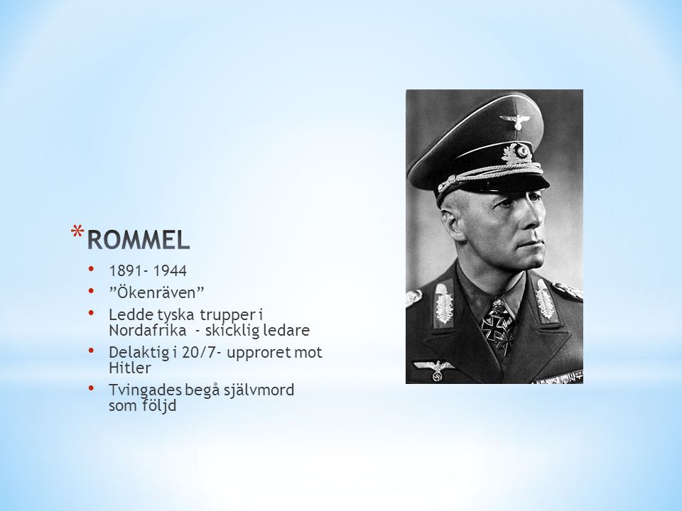 ROMMEL Ökenräven Ledde tyska trupper i Nordafrika - skicklig ledare. Delaktig i 20/7- upproret mot Hitler.