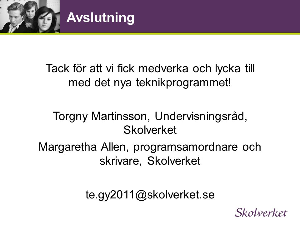 Avslutning Tack för att vi fick medverka och lycka till med det nya teknikprogrammet! Torgny Martinsson, Undervisningsråd, Skolverket.