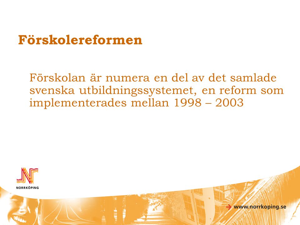 Förskolereformen Förskolan är numera en del av det samlade svenska utbildningssystemet, en reform som implementerades mellan 1998 –