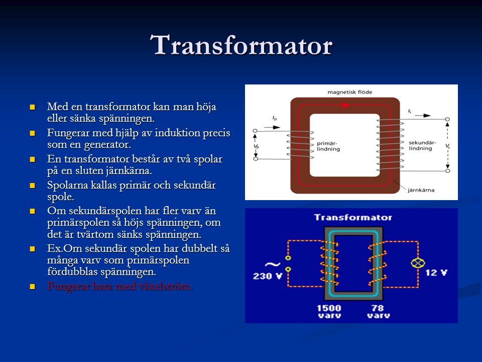 Transformator Med en transformator kan man höja eller sänka spänningen. Fungerar med hjälp av induktion precis som en generator.