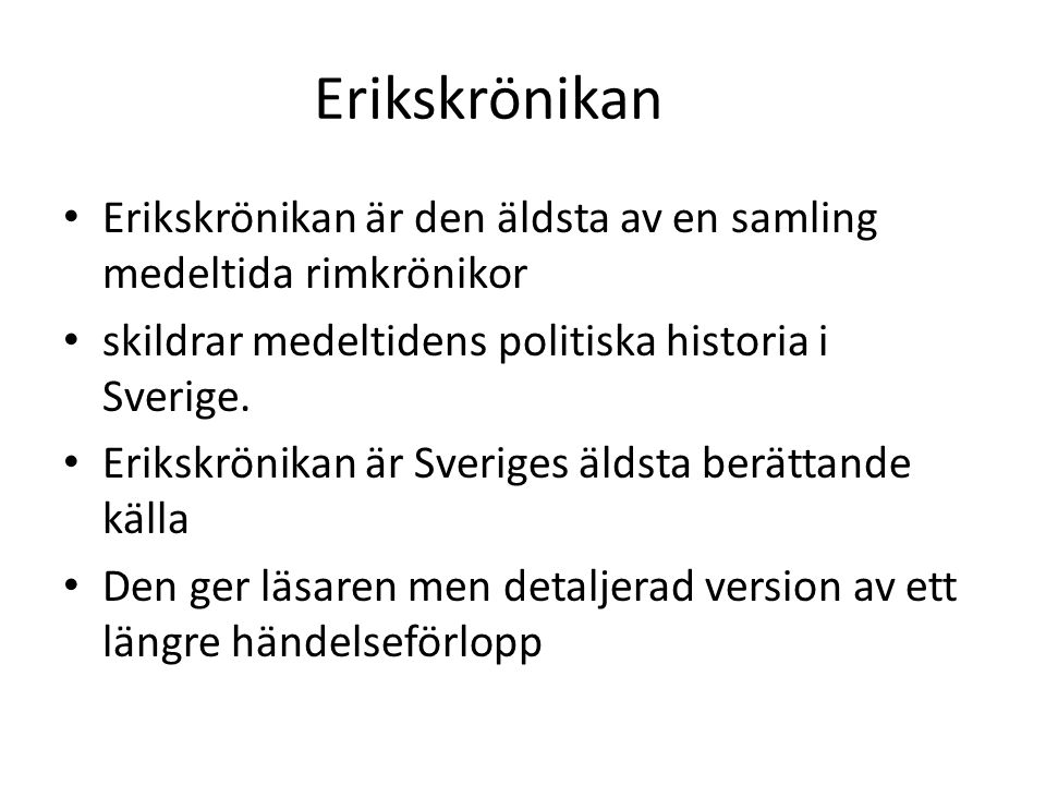 Erikskrönikan Erikskrönikan är den äldsta av en samling medeltida rimkrönikor. skildrar medeltidens politiska historia i Sverige.