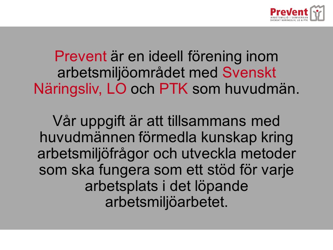 Prevent är en ideell förening inom arbetsmiljöområdet med Svenskt Näringsliv, LO och PTK som huvudmän.