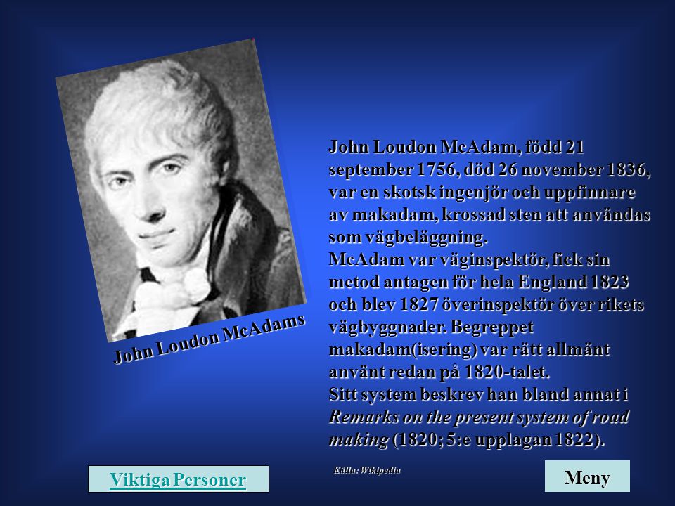 John Loudon McAdam, född 21 september 1756, död 26 november 1836, var en skotsk ingenjör och uppfinnare av makadam, krossad sten att användas som vägbeläggning.