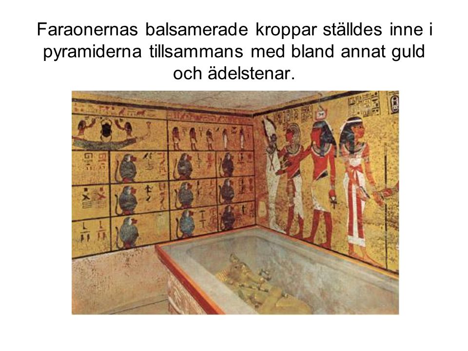 Faraonernas balsamerade kroppar ställdes inne i pyramiderna tillsammans med bland annat guld och ädelstenar.