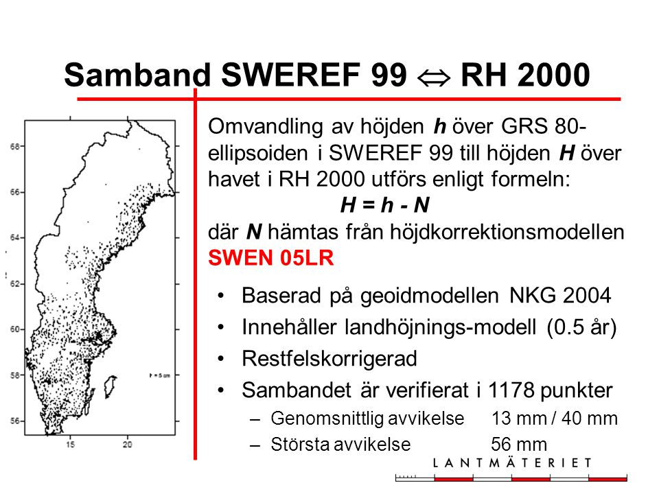 Samband SWEREF 99  RH 2000 Omvandling av höjden h över GRS 80-ellipsoiden i SWEREF 99 till höjden H över havet i RH 2000 utförs enligt formeln: