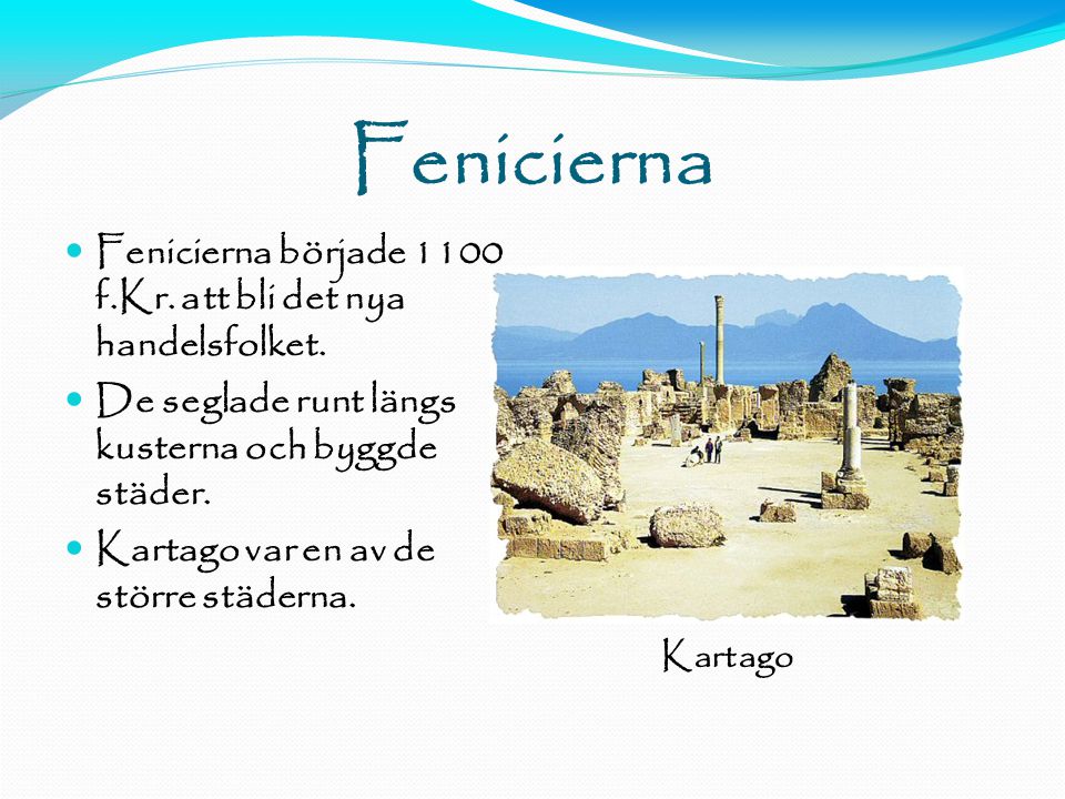 Fenicierna. Fenicierna började 1100 f.Kr. att bli det nya handelsfolket. De seglade runt längs kusterna och byggde städer.