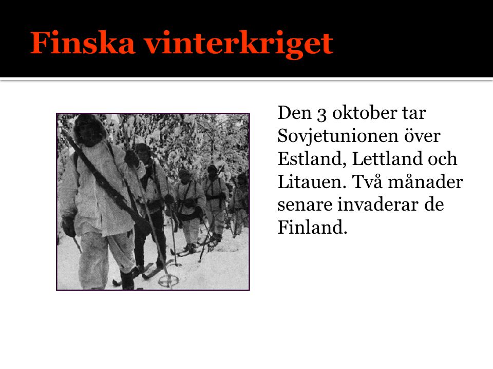 Finska vinterkriget Den 3 oktober tar Sovjetunionen över Estland, Lettland och Litauen. Två månader senare invaderar de Finland.