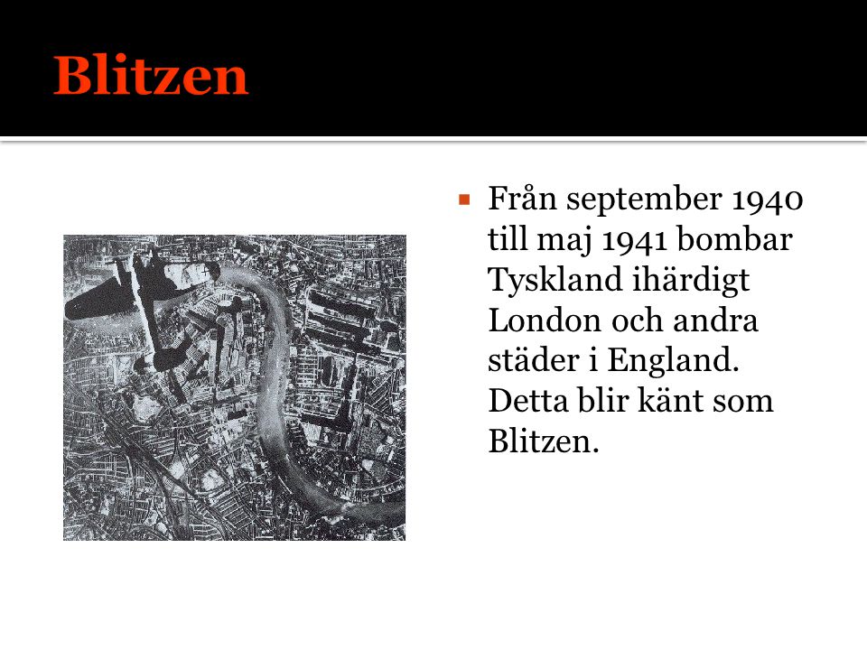 Blitzen Från september 1940 till maj 1941 bombar Tyskland ihärdigt London och andra städer i England. Detta blir känt som Blitzen.