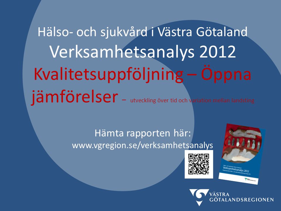 Hälso- och sjukvård i Västra Götaland Verksamhetsanalys 2012 Kvalitetsuppföljning – Öppna jämförelser – utveckling över tid och variation mellan landsting